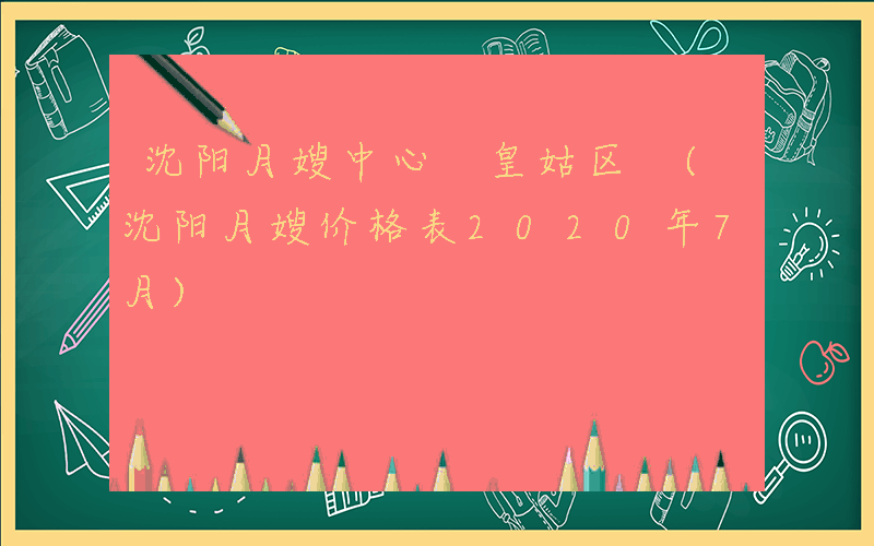 沈阳月嫂中心 皇姑区 (沈阳月嫂价格表2020年7月)